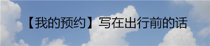 【我的预约】写在出行前的话 【我的预约】写在出行前的话